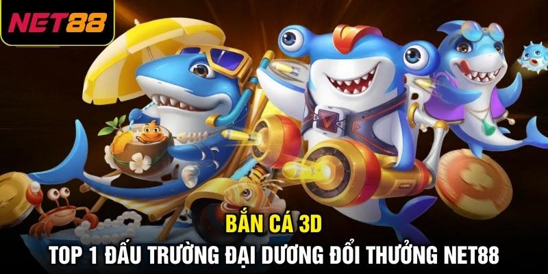 Bắn Cá 3D - Top 1 Đấu Trường Đại Dương Đổi Thưởng NET88 1 Bắn Cá 3D - Top 1 Đấu Trường Đại Dương Đổi Thưởng NET88